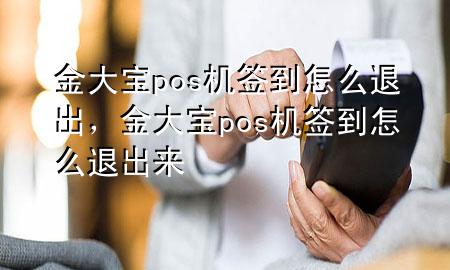 金大宝pos机签到怎么退出，金大宝pos机签到怎么退出来