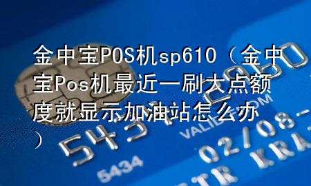 金中宝POS机sp610（金中宝Pos机最近一刷大点额度就显示加油站怎么办）