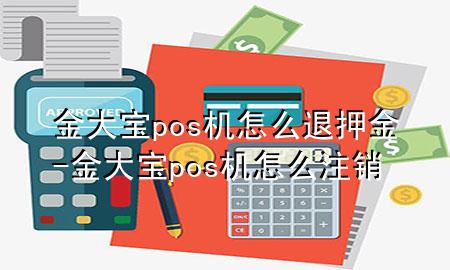 金大宝pos机怎么退押金-金大宝pos机怎么注销