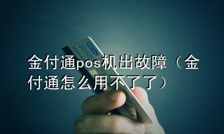 金付通pos机出故障（金付通怎么用不了了）