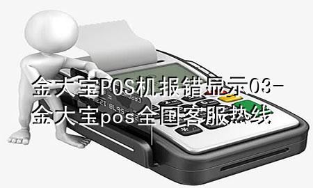 金大宝POS机报错显示03-金大宝pos全国客服热线