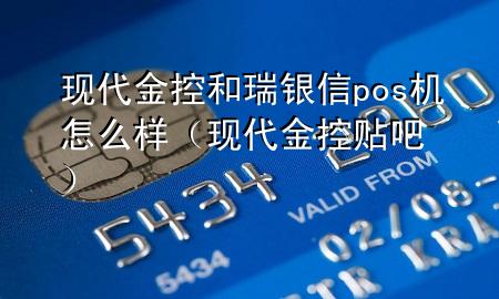 现代金控和瑞银信pos机怎么样(现代金控贴吧)