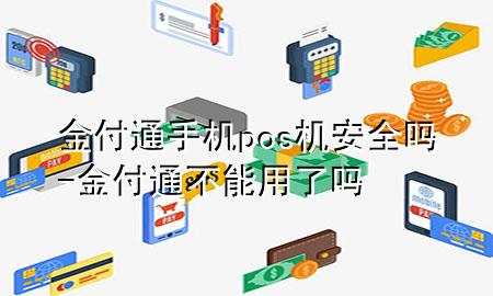 金付通手机pos机安全吗-金付通不能用了吗