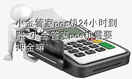 小金管家pos机24小时到账-小金管家pos机需要押金嘛