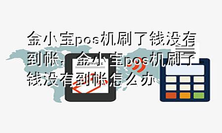 金小宝pos机刷了钱没有到帐,金小宝pos机刷了钱没有到帐怎么办