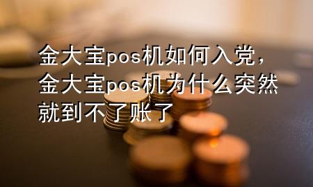 金大宝pos机如何入党，金大宝pos机为什么突然就到不了账了