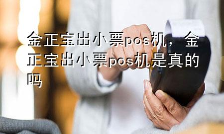 金正宝出小票pos机，金正宝出小票pos机是真的吗
