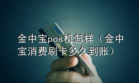 金中宝pos机怎样（金中宝 消费刷卡多久到账）