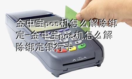 金中宝pos机怎么解除绑定-金中宝pos机怎么解除绑定银行卡