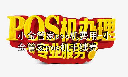 小金管家pos机费用-小金管家pos机手续费