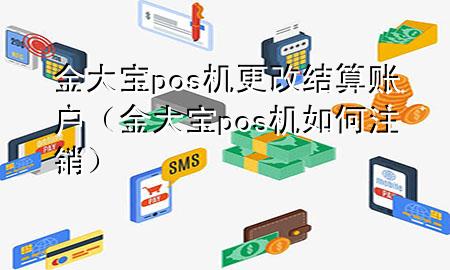 金大宝pos机更改结算账户（金大宝pos机如何注销）