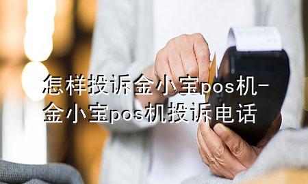 怎样投诉金小宝pos机-金小宝pos机投诉电话