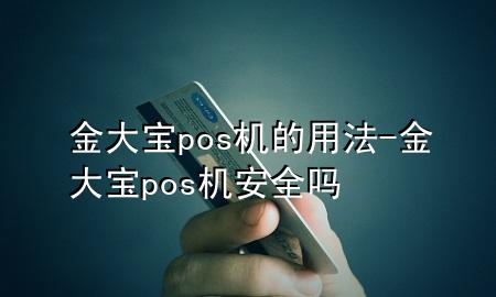 金大宝pos机的用法-金大宝pos机安全吗