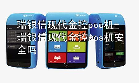 瑞银信现代金控pos机-瑞银信现代金控pos机安全吗