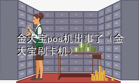 金大宝pos机出事了（金大宝刷卡机）