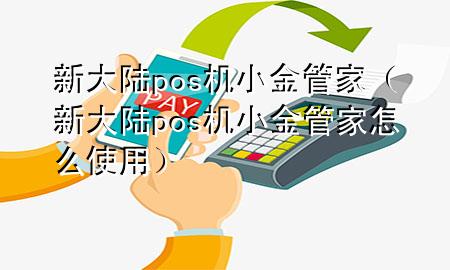 新大陆pos机小金管家（新大陆pos机小金管家怎么使用）