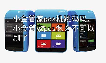小金管家pos机跳码吗，小金管家pos怎么不可以刷了