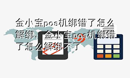 金小宝pos机绑错了怎么解绑,金小宝pos机绑错了怎么解绑不了
