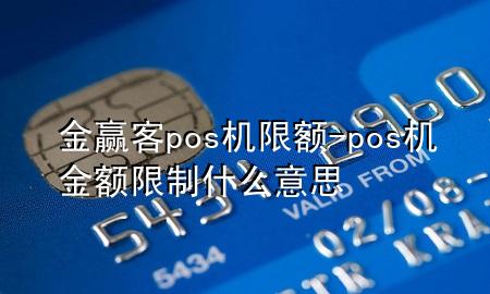 金赢客pos机限额-pos机金额限制什么意思