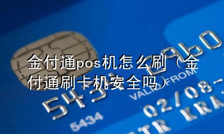 金付通pos机怎么刷（金付通刷卡机安全吗）