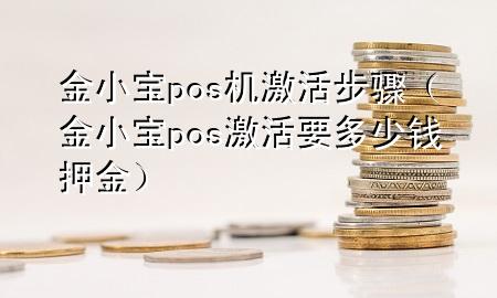 金小宝pos机激活步骤（金小宝pos激活要多少钱押金）