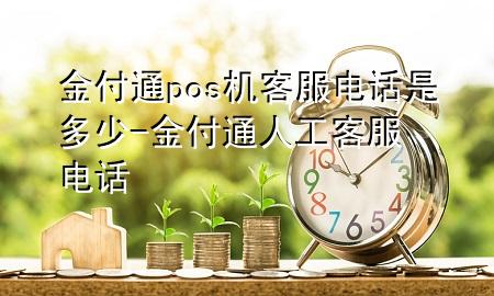 金付通pos机客服电话是多少-金付通人工客服电话