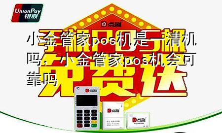 小金管家pos机是一清机吗，小金管家pos机会可靠吗