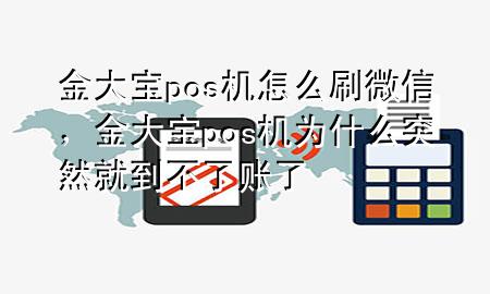 金大宝pos机怎么刷微信,金大宝pos机为什么突然就到不了账了