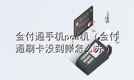 金付通手机pos机（金付通刷卡没到账怎么办）