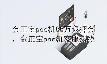 金正宝pos机88万返押金，金正宝pos机客服热线