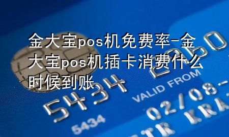 金大宝pos机免费率-金大宝pos机插卡消费什么时候到账