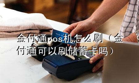 金付通pos机怎么刷（金付通可以刷储蓄卡吗）