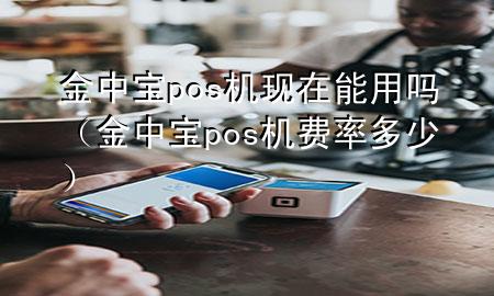 金中宝pos机现在能用吗（金中宝pos机费率多少）