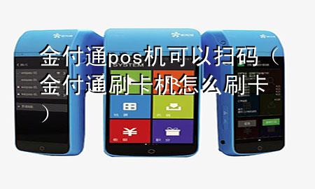 金付通pos机可以扫码(金付通刷卡机怎么刷卡)