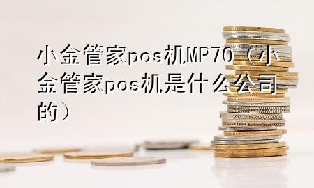 小金管家pos机MP70(小金管家pos机是什么公司的)
