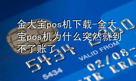 金大宝pos机下载-金大宝pos机为什么突然就到不了账了