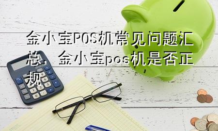 金小宝POS机常见问题汇总，金小宝pos机是否正规