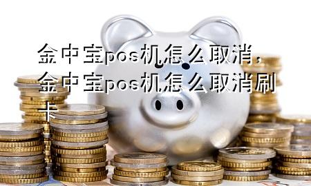 金中宝pos机怎么取消，金中宝pos机怎么取消刷卡