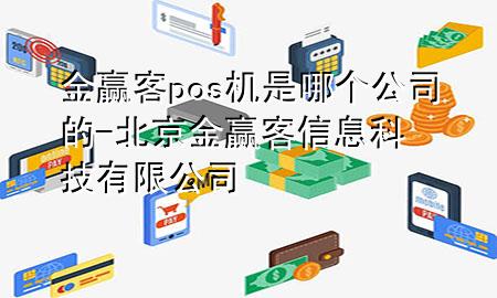 金赢客pos机是哪个公司的-北京金赢客信息科技有限公司