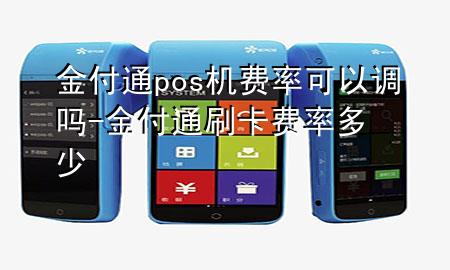 金付通pos机费率可以调吗-金付通刷卡费率多少