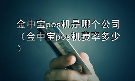 金中宝pos机是哪个公司（金中宝pos机费率多少）