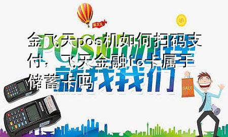 金飞天pos机如何扫码支付，飞天金融ic卡属于储蓄卡吗