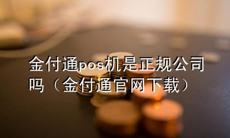 金付通pos机是正规公司吗（金付通官网下载）