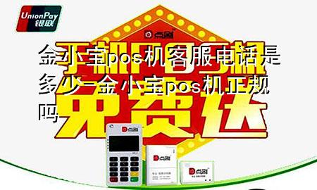 金小宝pos机客服电话是多少-金小宝pos机正规吗