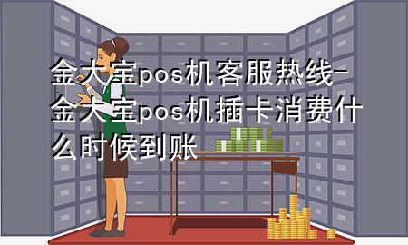 金大宝pos机客服热线-金大宝pos机插卡消费什么时候到账