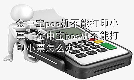 金中宝pos机不能打印小票，金中宝pos机不能打印小票怎么办