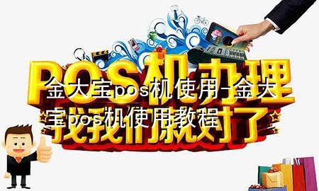 金大宝pos机使用-金大宝pos机使用教程
