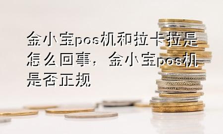 金小宝pos机和拉卡拉是怎么回事，金小宝pos机是否正规