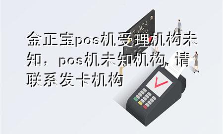 金正宝pos机受理机构未知，pos机未知机构,请联系发卡机构