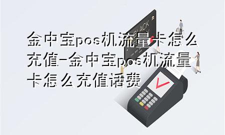 金中宝pos机流量卡怎么充值-金中宝pos机流量卡怎么充值话费